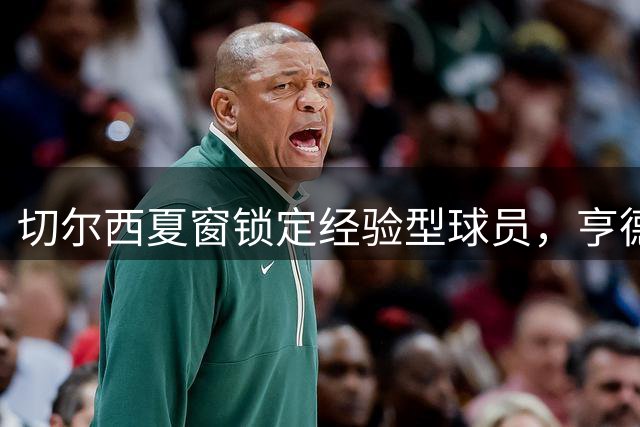 切尔西夏窗锁定经验型球员，亨德森成关键目标