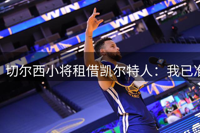 切尔西小将租借凯尔特人：我已准备好迎接赢球期待