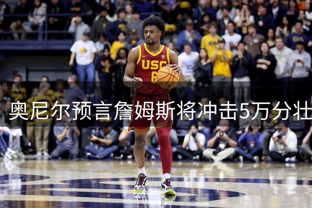 奥尼尔预言詹姆斯将冲击5万分壮举：历史得分纪录将被永久封存