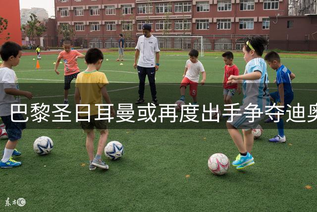 巴黎圣日耳曼或再度出手争夺迪奥曼德 转会市场再生变数
