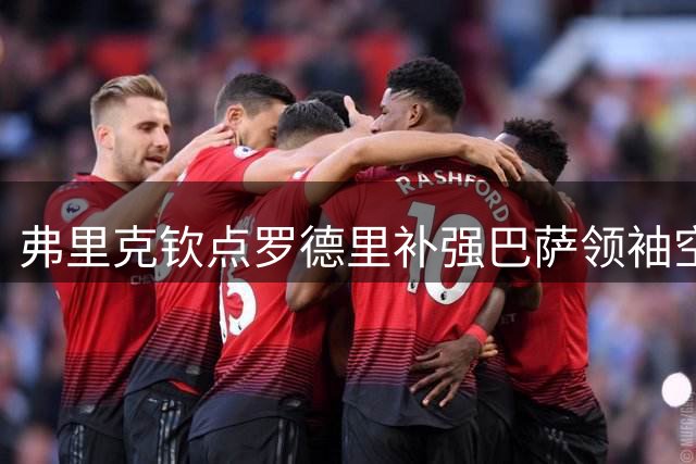 弗里克钦点罗德里补强巴萨领袖空缺