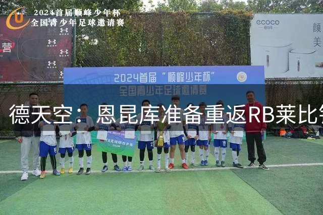 德天空：恩昆库准备重返RB莱比锡，方案为租借+买断选项