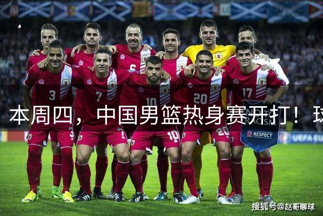 本周四，中国男篮热身赛开打！球迷专属福利→