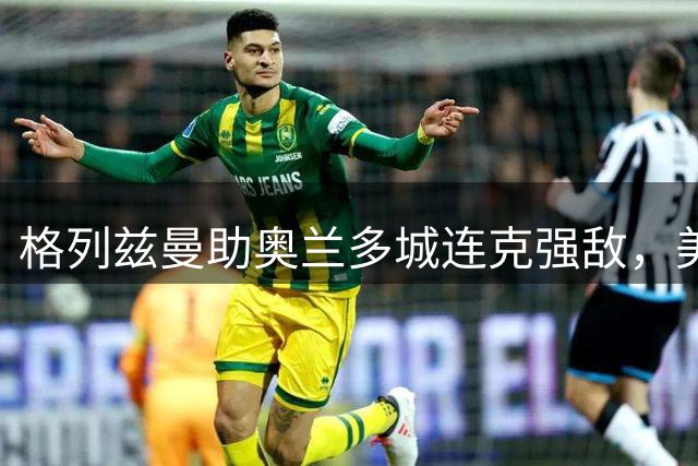 格列兹曼助奥兰多城连克强敌，美职联排名飙升