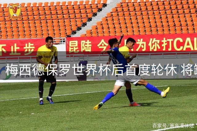 梅西德保罗世界杯后首度轮休 将缺席迈阿密国际关键战