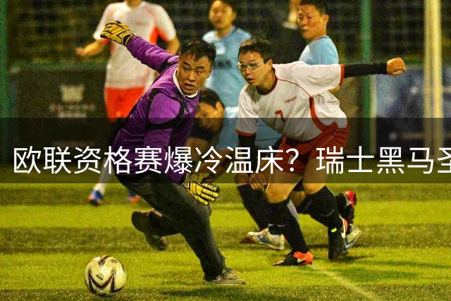 欧联资格赛爆冷温床？瑞士黑马圣加仑硬撼葡超霸主本菲卡