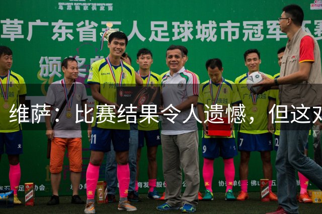 维萨：比赛结果令人遗憾，但这对我们而言已是巨大进步