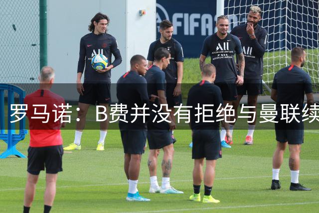 罗马诺：B费并没有拒绝与曼联续约，双方尚未达成协议仍在谈判