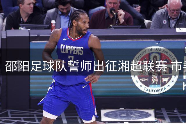 邵阳足球队誓师出征湘超联赛 市委书记授旗点燃全城激情