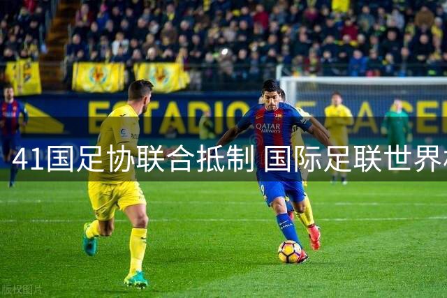 41国足协联合抵制 国际足联世界杯商业化方案遭重挫
