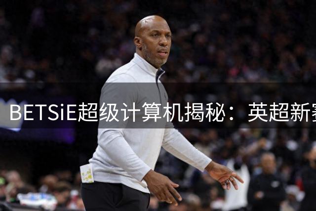 BETSiE超级计算机揭秘：英超新赛季四大豪门争霸格局
